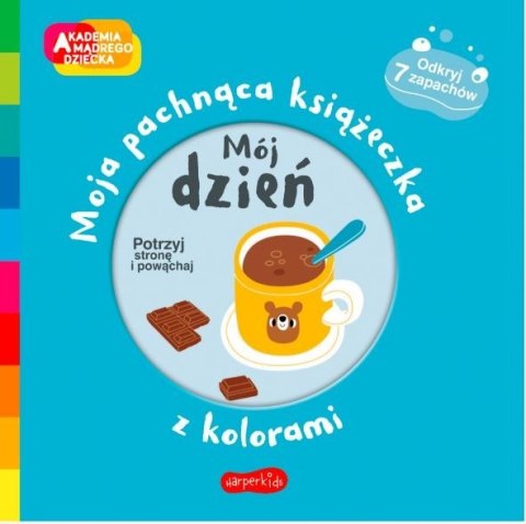 Książeczka Mój dzień. Akademia mądrego dziecka. Moja pachnąca książeczka z kolorami Książeczka Mój dzień. Akademia mądrego dziecka. Moja pachnąca książeczka z kolorami